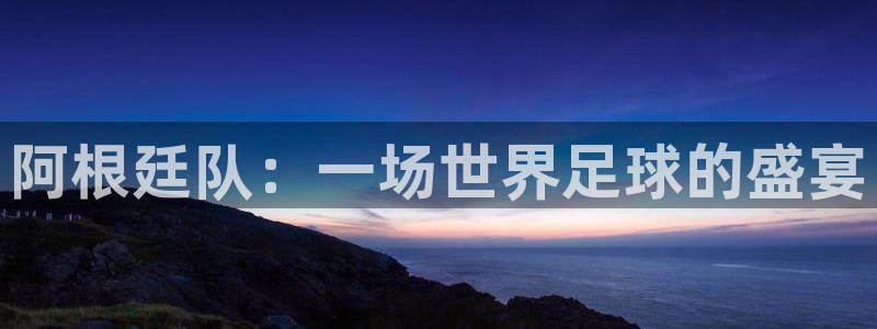 2026世界杯日期:阿根廷队:一场世界足球的盛宴